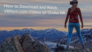 how to download and watch vrporn.com videos on oculus rift vr blog virtual reality