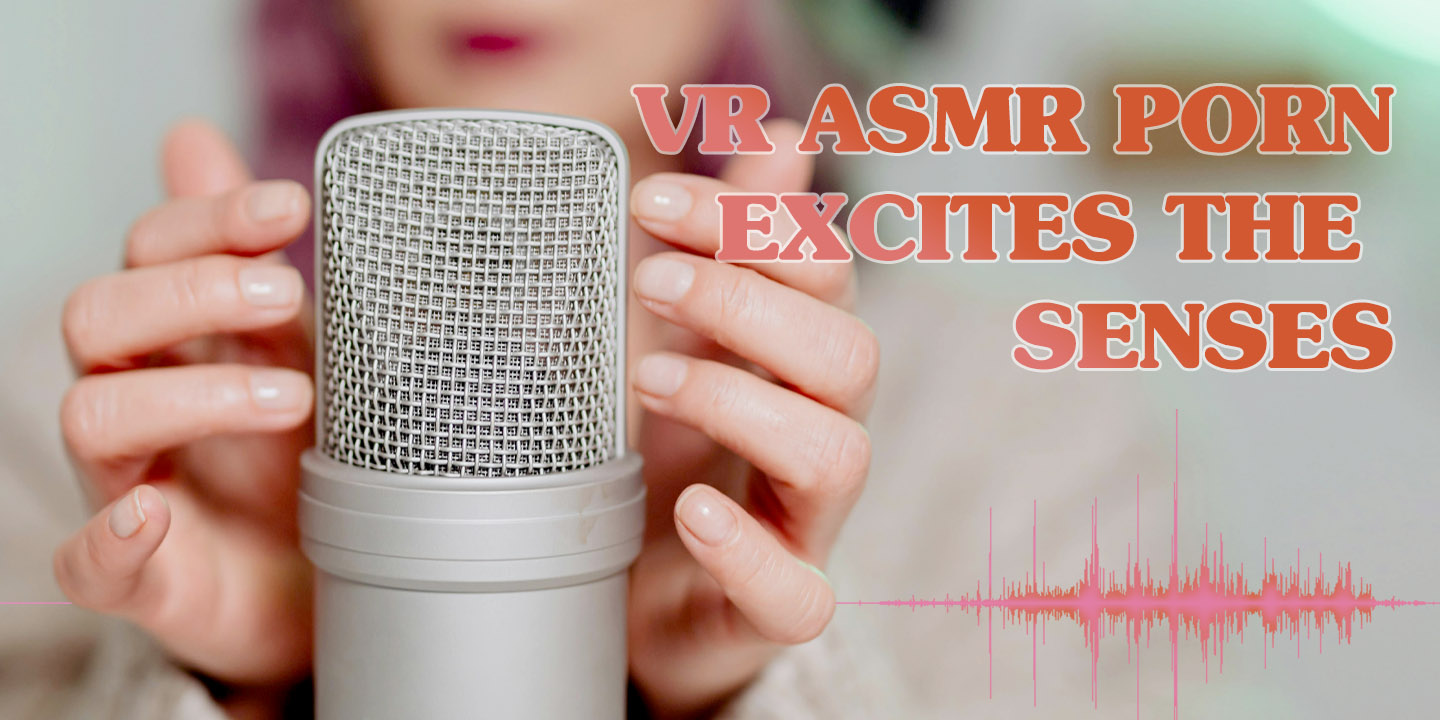 VR ASMR Porn Excites the Senses